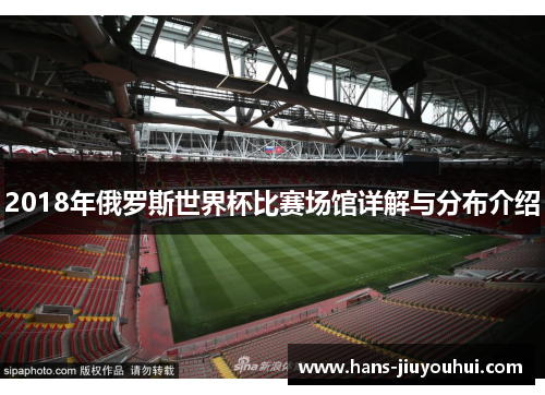 2018年俄罗斯世界杯比赛场馆详解与分布介绍 2018年俄罗斯世界杯比赛场馆详解与分布介绍