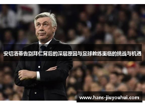 安切洛蒂告别拜仁背后的深层原因与足球教练面临的挑战与机遇 安切洛蒂告别拜仁背后的深层原因与足球教练面临的挑战与机遇