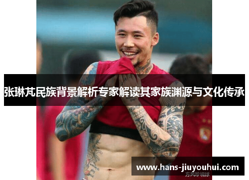 张琳芃民族背景解析专家解读其家族渊源与文化传承 张琳芃民族背景解析专家解读其家族渊源与文化传承
