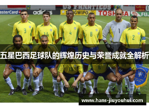 五星巴西足球队的辉煌历史与荣誉成就全解析 五星巴西足球队的辉煌历史与荣誉成就全解析