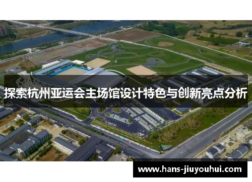 探索杭州亚运会主场馆设计特色与创新亮点分析 探索杭州亚运会主场馆设计特色与创新亮点分析