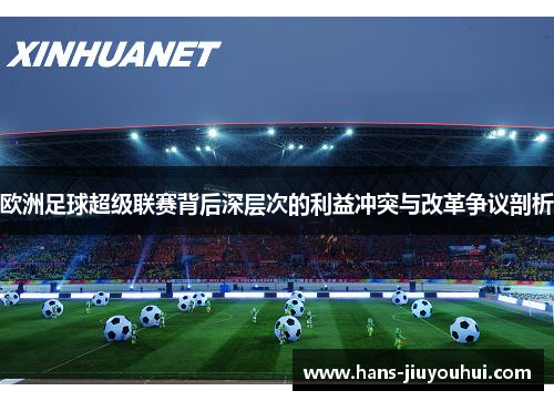 欧洲足球超级联赛背后深层次的利益冲突与改革争议剖析 欧洲足球超级联赛背后深层次的利益冲突与改革争议剖析