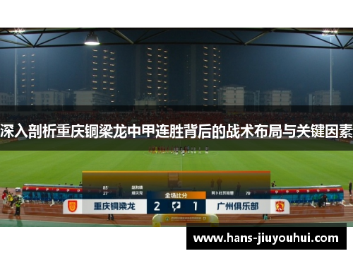 深入剖析重庆铜梁龙中甲连胜背后的战术布局与关键因素 深入剖析重庆铜梁龙中甲连胜背后的战术布局与关键因素