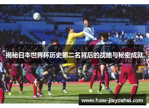 揭秘日本世界杯历史第二名背后的战略与秘密成就 揭秘日本世界杯历史第二名背后的战略与秘密成就