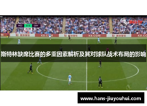 斯特林缺席比赛的多重因素解析及其对球队战术布局的影响 斯特林缺席比赛的多重因素解析及其对球队战术布局的影响