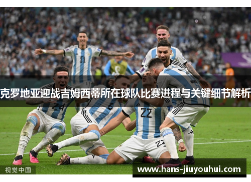 克罗地亚迎战吉姆西蒂所在球队比赛进程与关键细节解析