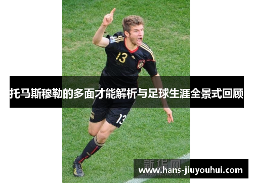 托马斯穆勒的多面才能解析与足球生涯全景式回顾 托马斯穆勒的多面才能解析与足球生涯全景式回顾