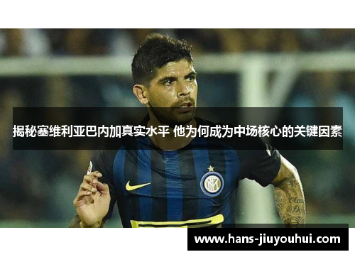 揭秘塞维利亚巴内加真实水平 他为何成为中场核心的关键因素