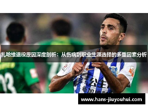 扎哈维退役原因深度剖析：从伤病到职业生涯选择的多重因素分析