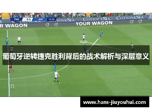 葡萄牙逆转捷克胜利背后的战术解析与深层意义