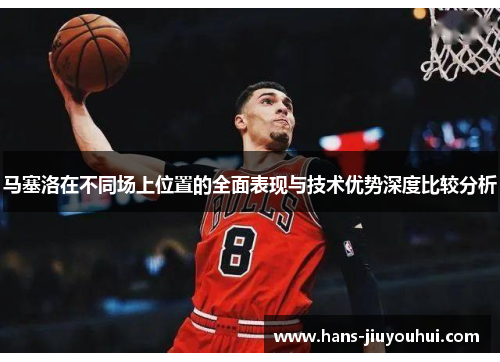 马塞洛在不同场上位置的全面表现与技术优势深度比较分析 马塞洛在不同场上位置的全面表现与技术优势深度比较分析
