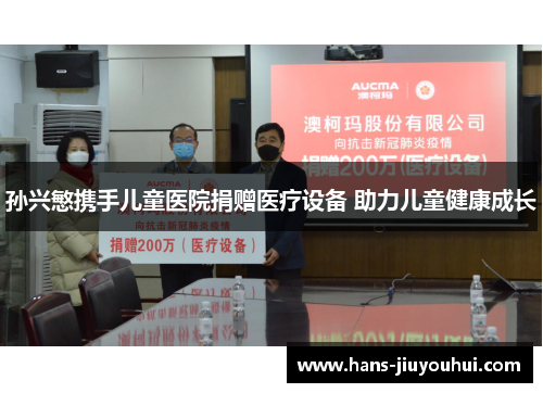 孙兴慜携手儿童医院捐赠医疗设备 助力儿童健康成长 孙兴慜携手儿童医院捐赠医疗设备 助力儿童健康成长
