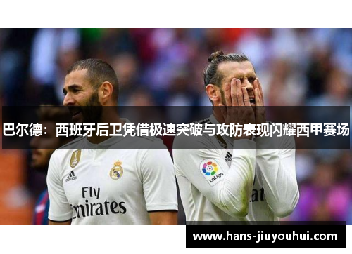 巴尔德:西班牙后卫凭借极速突破与攻防表现闪耀西甲赛场 巴尔德:西班牙后卫凭借极速突破与攻防表现闪耀西甲赛场