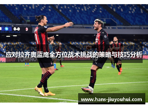 应对拉齐奥蓝鹰全方位战术挑战的策略与技巧分析 应对拉齐奥蓝鹰全方位战术挑战的策略与技巧分析