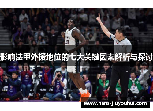 影响法甲外援地位的七大关键因素解析与探讨 影响法甲外援地位的七大关键因素解析与探讨