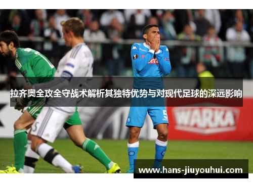 拉齐奥全攻全守战术解析其独特优势与对现代足球的深远影响 拉齐奥全攻全守战术解析其独特优势与对现代足球的深远影响