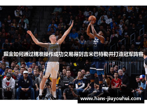 掘金如何通过精准操作成功交易得到吉米巴特勒并打造冠军阵容 掘金如何通过精准操作成功交易得到吉米巴特勒并打造冠军阵容