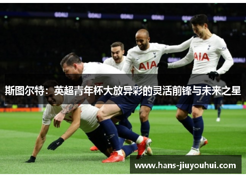 斯图尔特：英超青年杯大放异彩的灵活前锋与未来之星