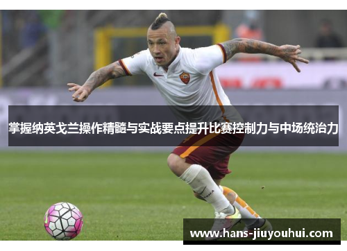 掌握纳英戈兰操作精髓与实战要点提升比赛控制力与中场统治力 掌握纳英戈兰操作精髓与实战要点提升比赛控制力与中场统治力