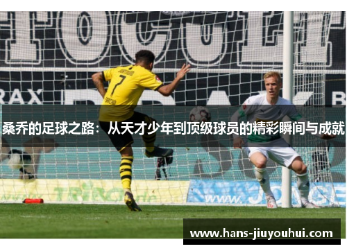 桑乔的足球之路：从天才少年到顶级球员的精彩瞬间与成就