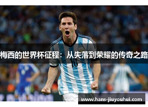 梅西的世界杯征程:从失落到荣耀的传奇之路 梅西的世界杯征程:从失落到荣耀的传奇之路