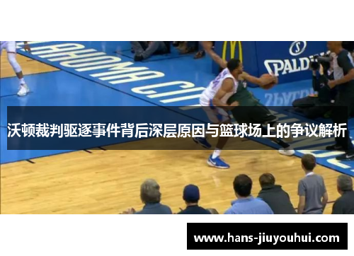 沃顿裁判驱逐事件背后深层原因与篮球场上的争议解析 沃顿裁判驱逐事件背后深层原因与篮球场上的争议解析