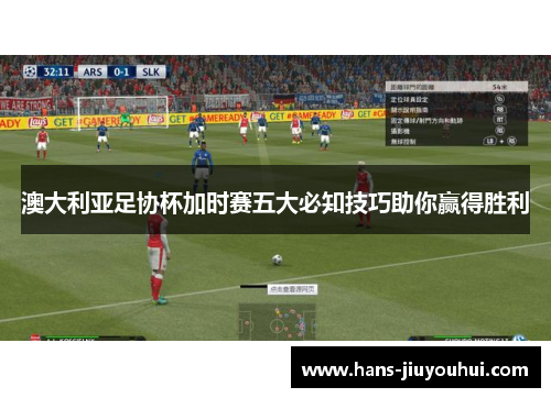 澳大利亚足协杯加时赛五大必知技巧助你赢得胜利 澳大利亚足协杯加时赛五大必知技巧助你赢得胜利
