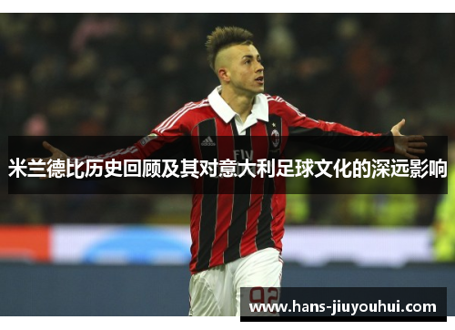米兰德比历史回顾及其对意大利足球文化的深远影响