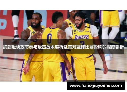 约翰逊快攻节奏与反击战术解析及其对篮球比赛影响的深度剖析