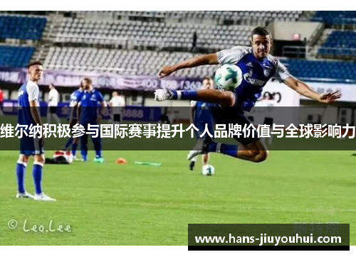维尔纳积极参与国际赛事提升个人品牌价值与全球影响力