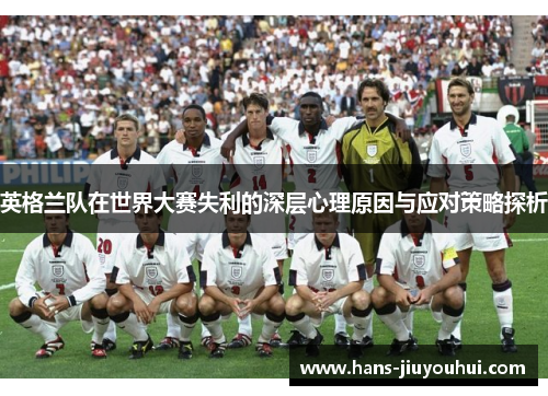 英格兰队在世界大赛失利的深层心理原因与应对策略探析 英格兰队在世界大赛失利的深层心理原因与应对策略探析