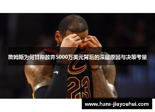 詹姆斯为何甘愿放弃5000万美元背后的深层原因与决策考量 詹姆斯为何甘愿放弃5000万美元背后的深层原因与决策考量