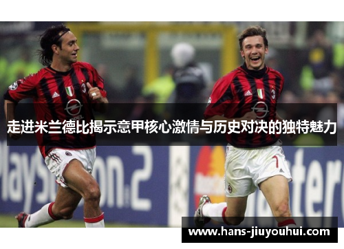 走进米兰德比揭示意甲核心激情与历史对决的独特魅力 走进米兰德比揭示意甲核心激情与历史对决的独特魅力