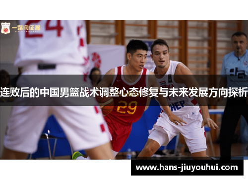 连败后的中国男篮战术调整心态修复与未来发展方向探析 连败后的中国男篮战术调整心态修复与未来发展方向探析
