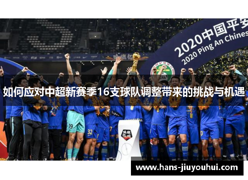 如何应对中超新赛季16支球队调整带来的挑战与机遇 如何应对中超新赛季16支球队调整带来的挑战与机遇