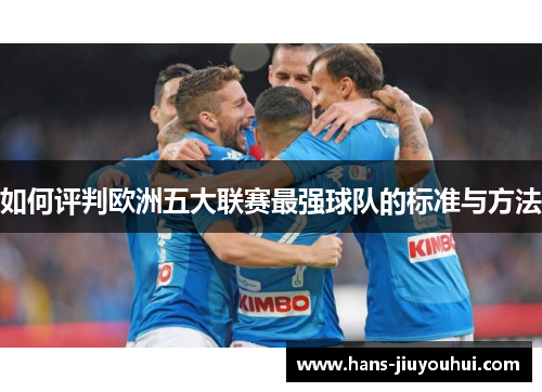 如何评判欧洲五大联赛最强球队的标准与方法 如何评判欧洲五大联赛最强球队的标准与方法