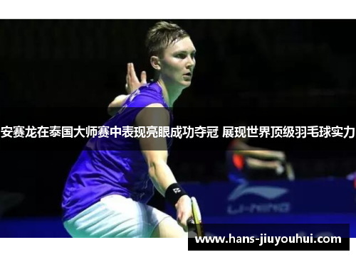 安赛龙在泰国大师赛中表现亮眼成功夺冠 展现世界顶级羽毛球实力 安赛龙在泰国大师赛中表现亮眼成功夺冠 展现世界顶级羽毛球实力