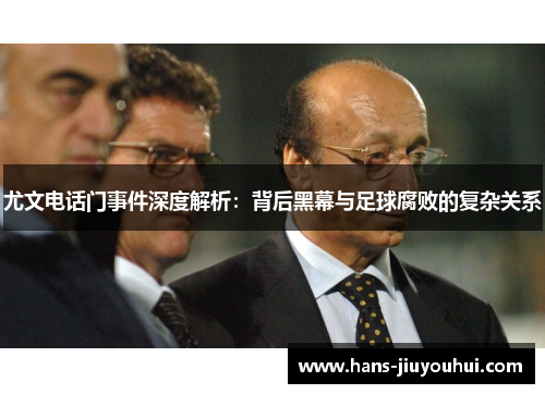 尤文电话门事件深度解析：背后黑幕与足球腐败的复杂关系