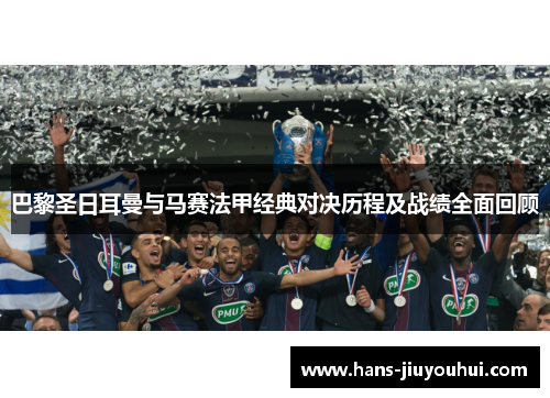 巴黎圣日耳曼与马赛法甲经典对决历程及战绩全面回顾 巴黎圣日耳曼与马赛法甲经典对决历程及战绩全面回顾