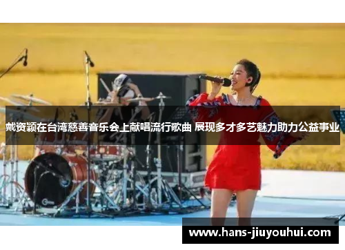 戴资颖在台湾慈善音乐会上献唱流行歌曲 展现多才多艺魅力助力公益事业 戴资颖在台湾慈善音乐会上献唱流行歌曲 展现多才多艺魅力助力公益事业