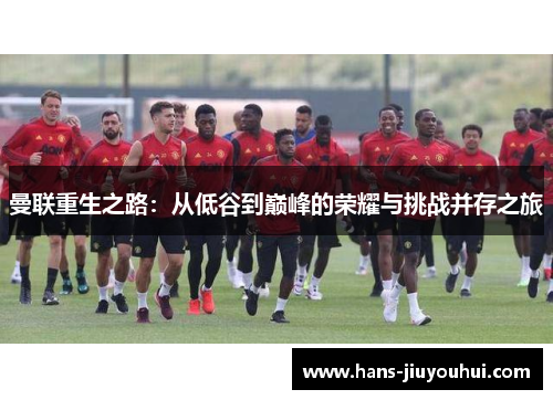 曼联重生之路：从低谷到巅峰的荣耀与挑战并存之旅