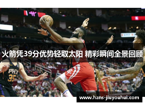 火箭凭39分优势轻取太阳 精彩瞬间全景回顾