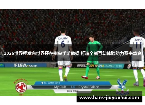 2026世界杯发布世界杯在指尖手游数据 打造全新互动体验助力赛事盛宴 2026世界杯发布世界杯在指尖手游数据 打造全新互动体验助力赛事盛宴