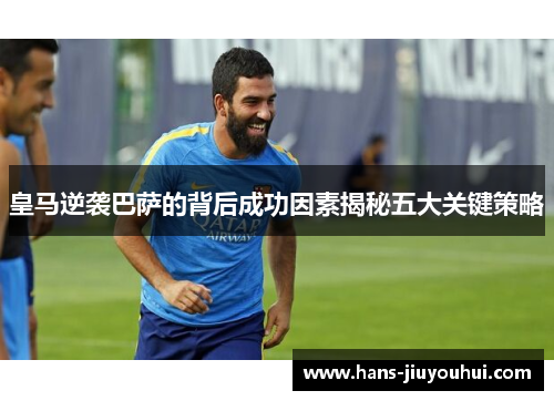 皇马逆袭巴萨的背后成功因素揭秘五大关键策略