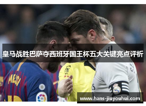 皇马战胜巴萨夺西班牙国王杯五大关键亮点评析
