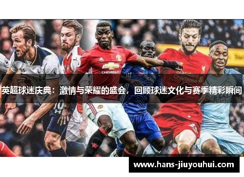 英超球迷庆典：激情与荣耀的盛会，回顾球迷文化与赛季精彩瞬间
