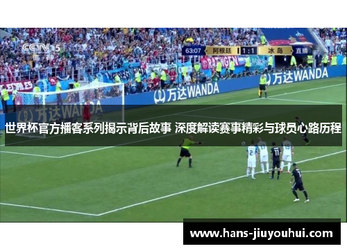 世界杯官方播客系列揭示背后故事 深度解读赛事精彩与球员心路历程