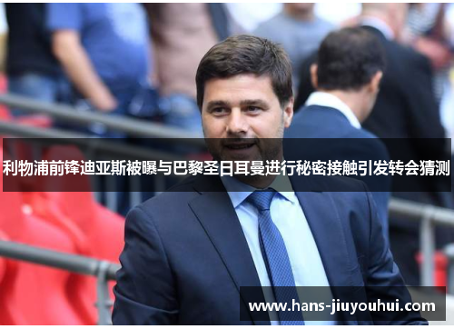 利物浦前锋迪亚斯被曝与巴黎圣日耳曼进行秘密接触引发转会猜测